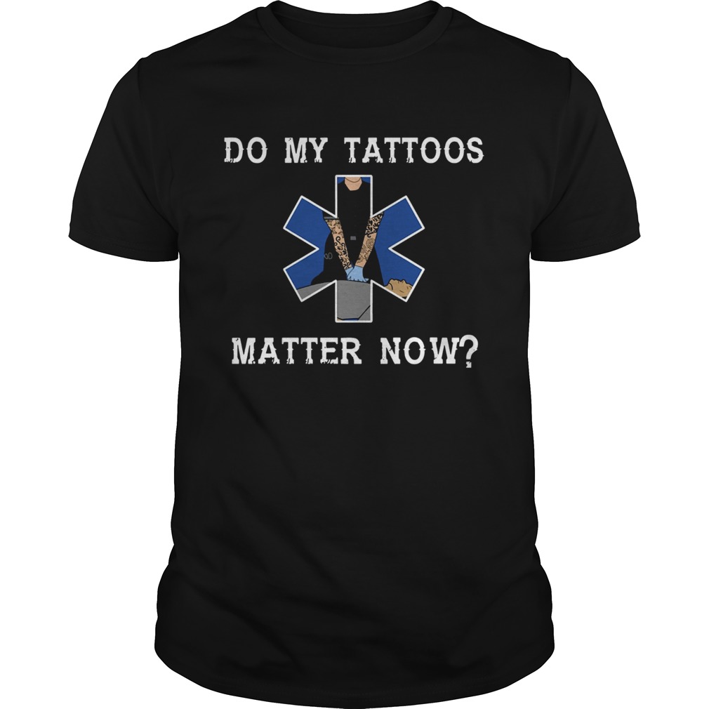 Do my tattoos matter now shirt