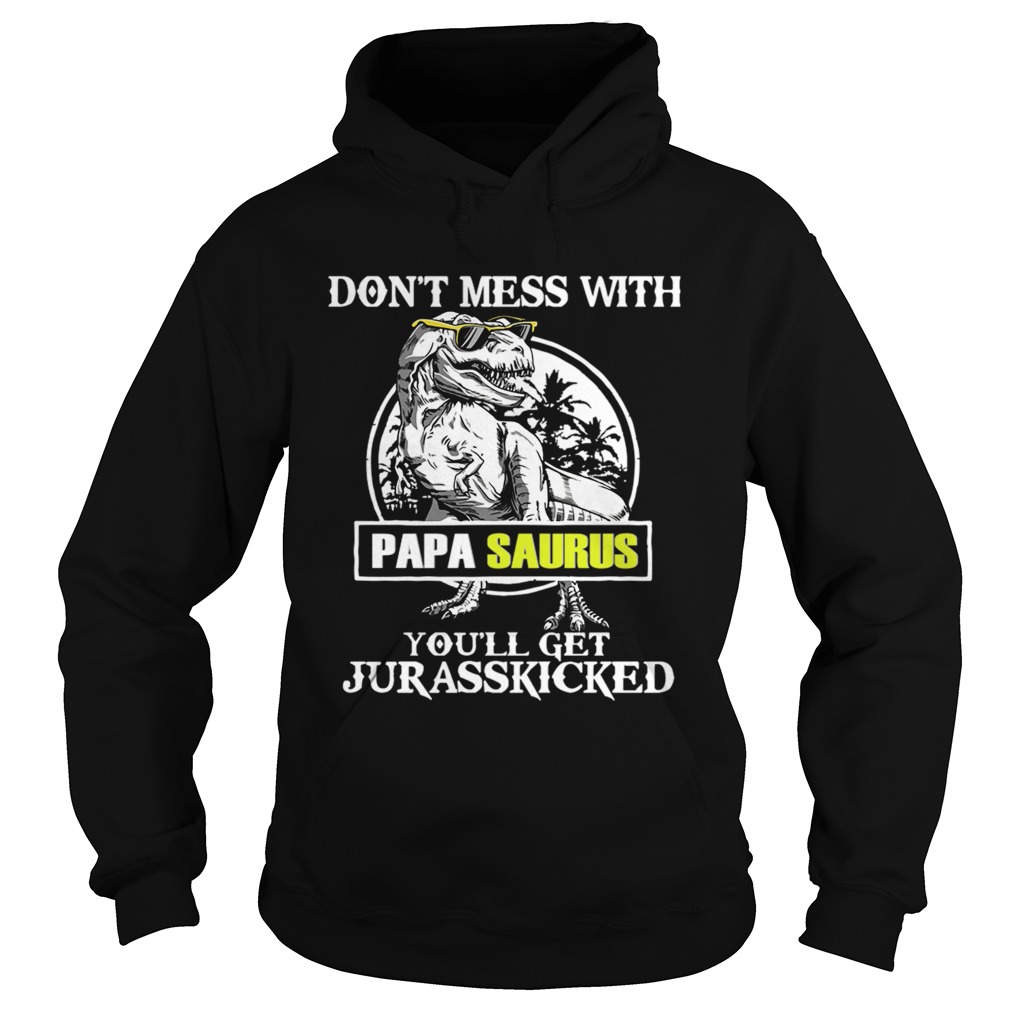 Dont Mes With Papa Saurus Youll Get Jurasskicked TShirt Hoodie