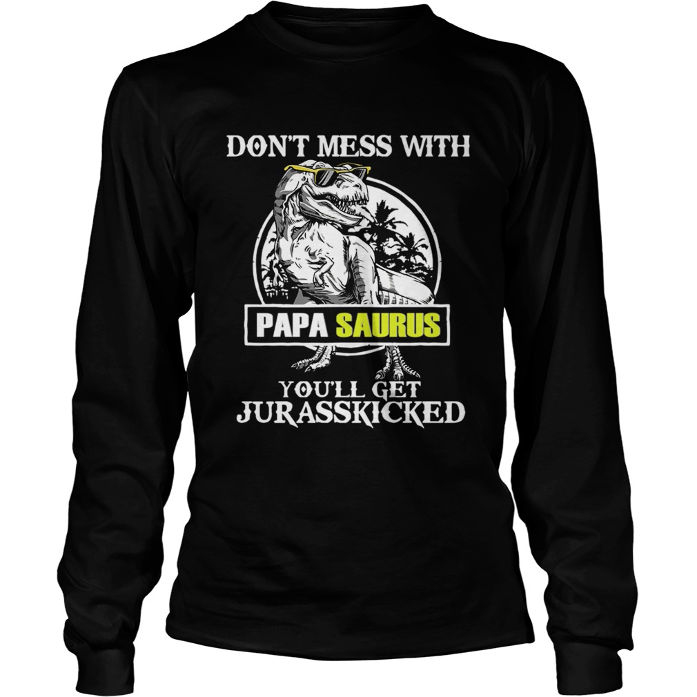 Dont Mes With Papa Saurus Youll Get Jurasskicked TShirt LongSleeve