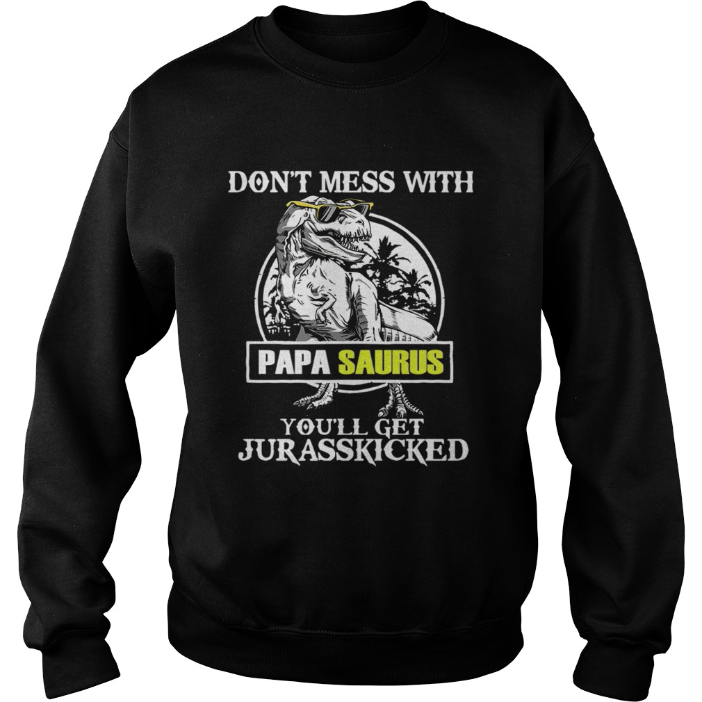 Dont Mes With Papa Saurus Youll Get Jurasskicked TShirt Sweatshirt