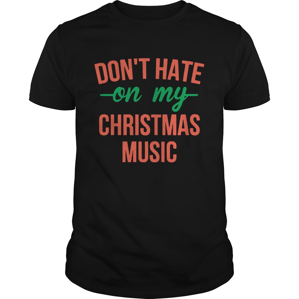 Dont hate on my christmas music shirt