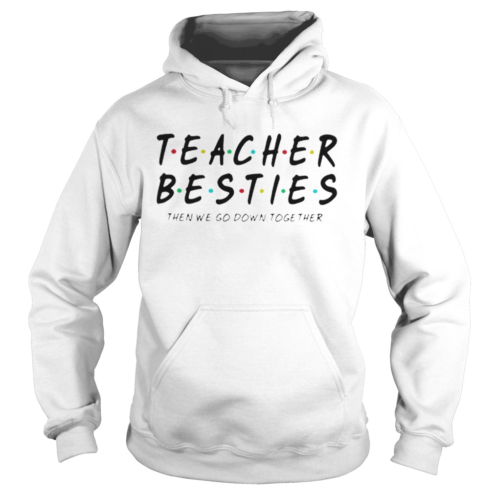 Friends Teacher Besties then we go down together Hoodie