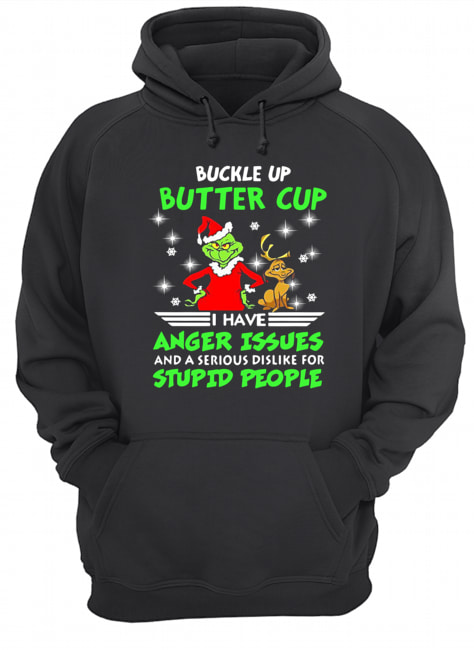 Grinch Buckle Up Buttercup I Have Anger Issues And A Serious Dislike For Stupid People Shirt Unisex Hoodie