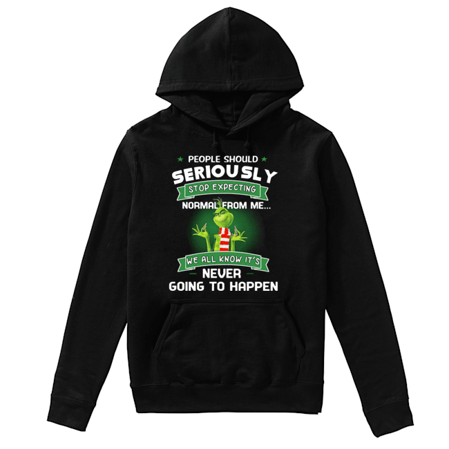 Grinch People Should Seriously Stop Expecting Normal From Me We All Know It’s Never Going To Happen Shirt Unisex Hoodie