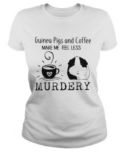 Guinea Pigs And Coffee Make Me Feel Less Murdery Shirt Classic Ladies