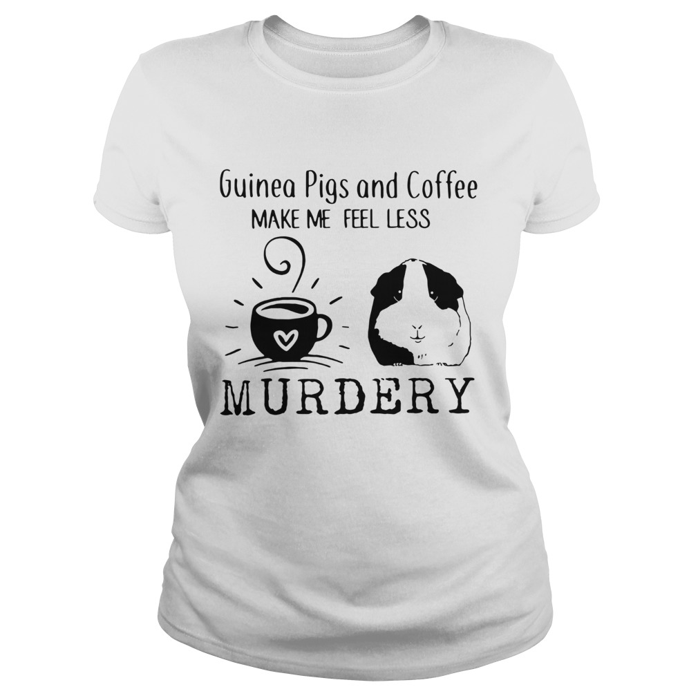 Guinea Pigs And Coffee Make Me Feel Less Murdery Shirt Classic Ladies