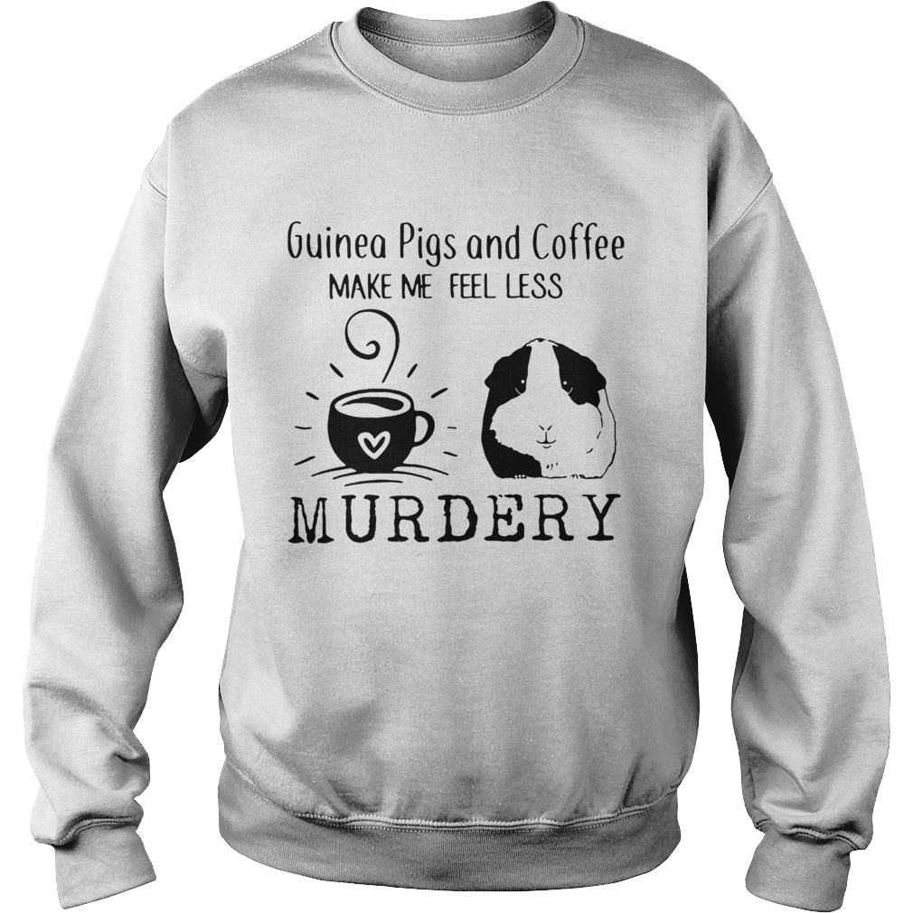 Guinea Pigs And Coffee Make Me Feel Less Murdery Shirt Sweatshirt