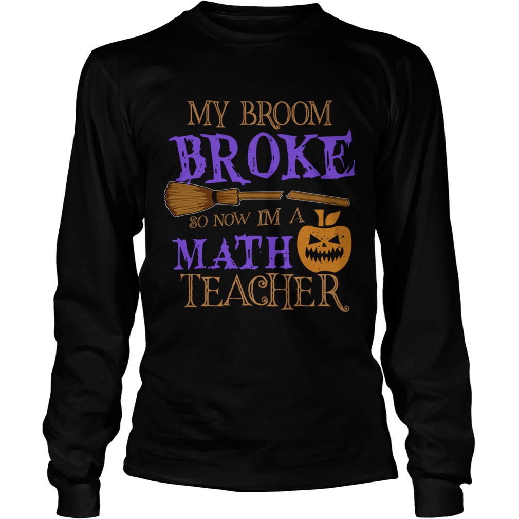 Halloween My Broom Broke So Now Im A Math Teacher TShirt LongSleeve