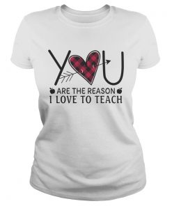 Heart You Are The Reason I Love To Teach Shirt Classic Ladies