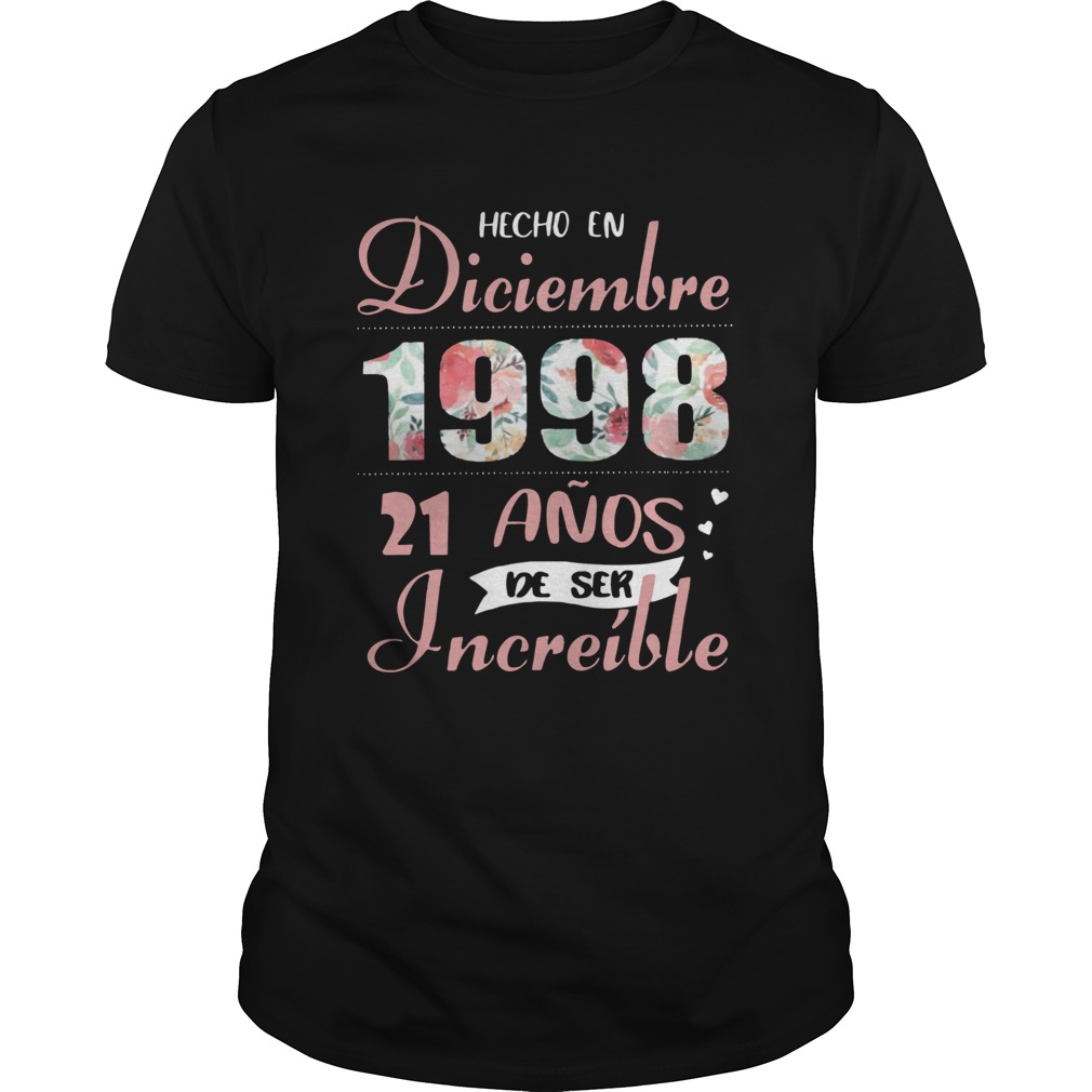 Hecho En Diciembre 1998 21 Anos De Ser Increble Shirt Unisex