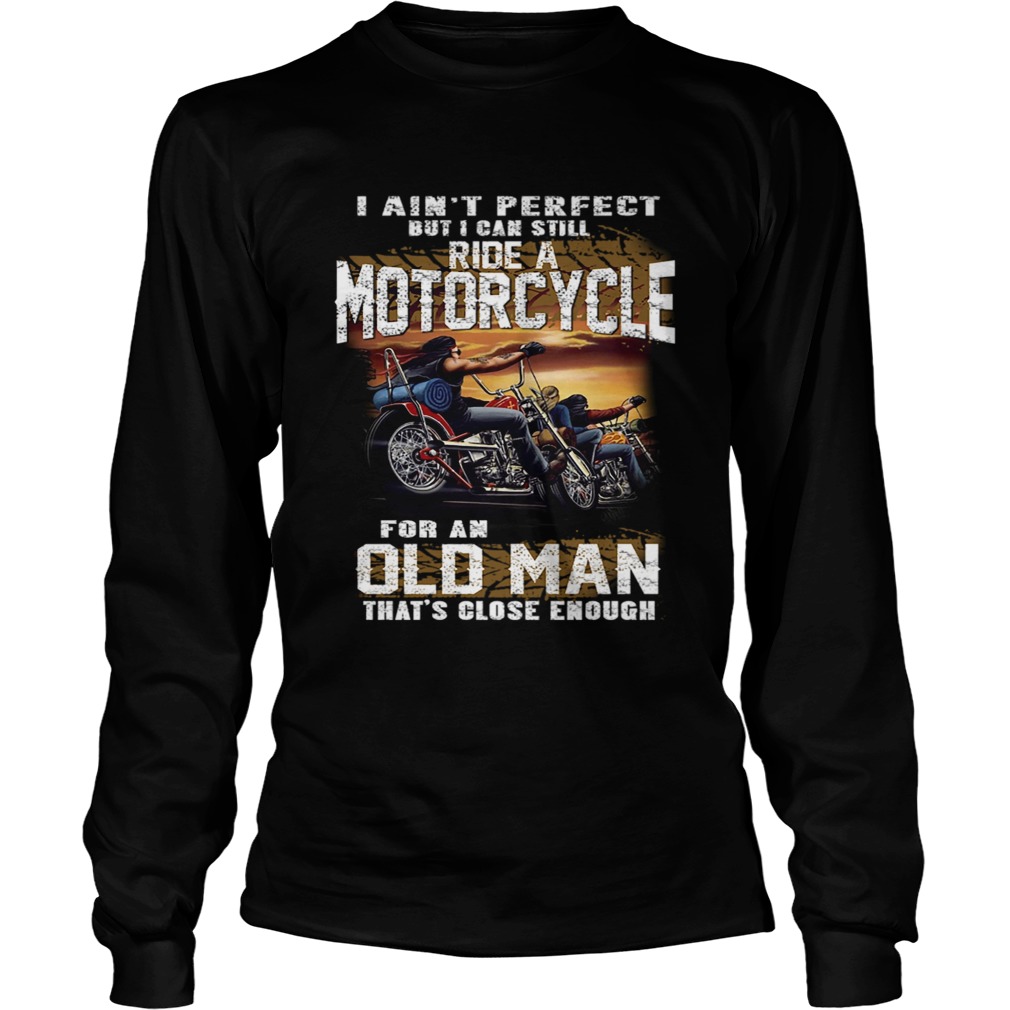 I Aint Perfect But I Can Still Ride A Motorcycle For An Old Man TShirt LongSleeve