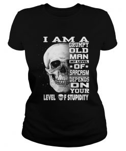 I Am A Grumpy Old Man My Level Of Sarcasm Depends On Your Level TShirt Classic Ladies