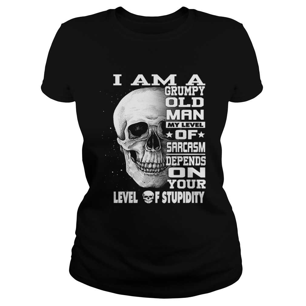I Am A Grumpy Old Man My Level Of Sarcasm Depends On Your Level TShirt Classic Ladies