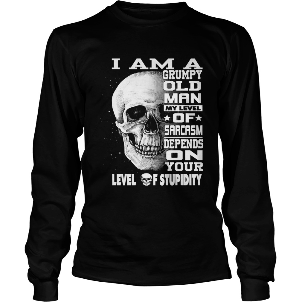 I Am A Grumpy Old Man My Level Of Sarcasm Depends On Your Level TShirt LongSleeve