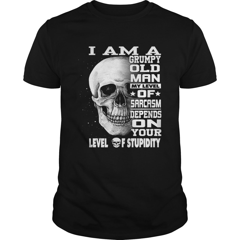I Am A Grumpy Old Man My Level Of Sarcasm Depends On Your Level TShirt