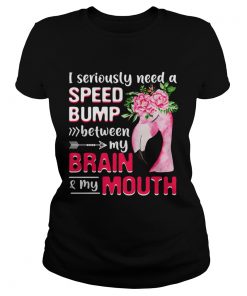 I Seriously Need A Speed Bump Between Brain And Mouth TShirt Classic Ladies