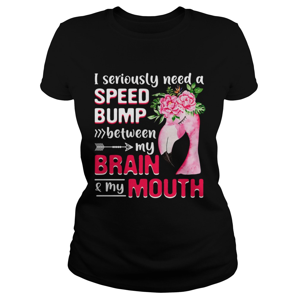 I Seriously Need A Speed Bump Between Brain And Mouth TShirt Classic Ladies