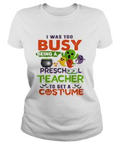 I Was Too Busy Being A Preschool Teacher To Get A Costume TShirt Classic Ladies