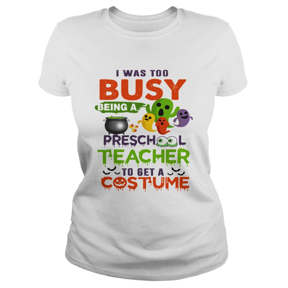 I Was Too Busy Being A Preschool Teacher To Get A Costume TShirt Classic Ladies