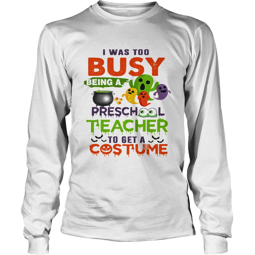 I Was Too Busy Being A Preschool Teacher To Get A Costume TShirt LongSleeve