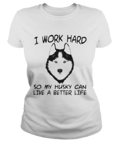 I Work Hard So My Husky Can Live A Better Life TShirt Classic Ladies