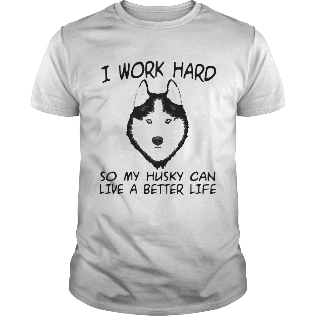 I Work Hard So My Husky Can Live A Better Life TShirt