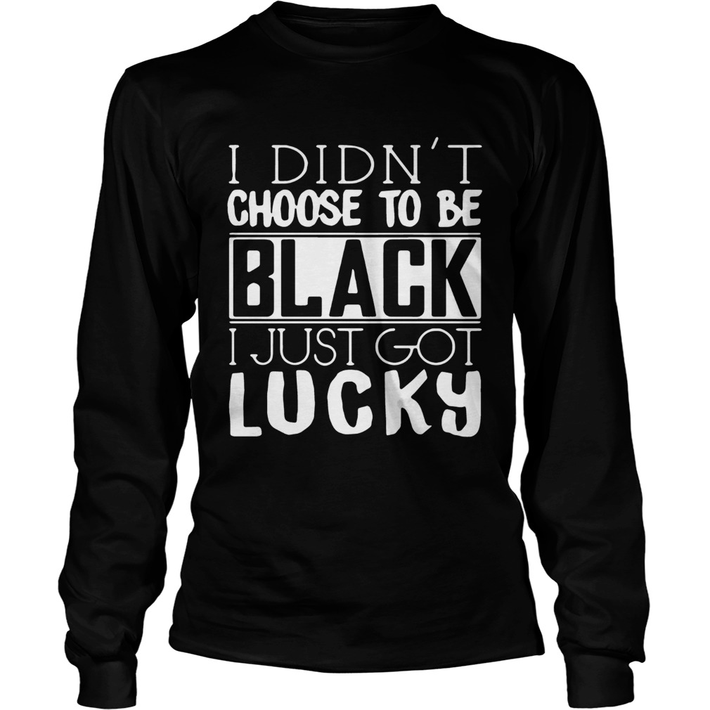 I didnt choose to be black I just got lucky LongSleeve
