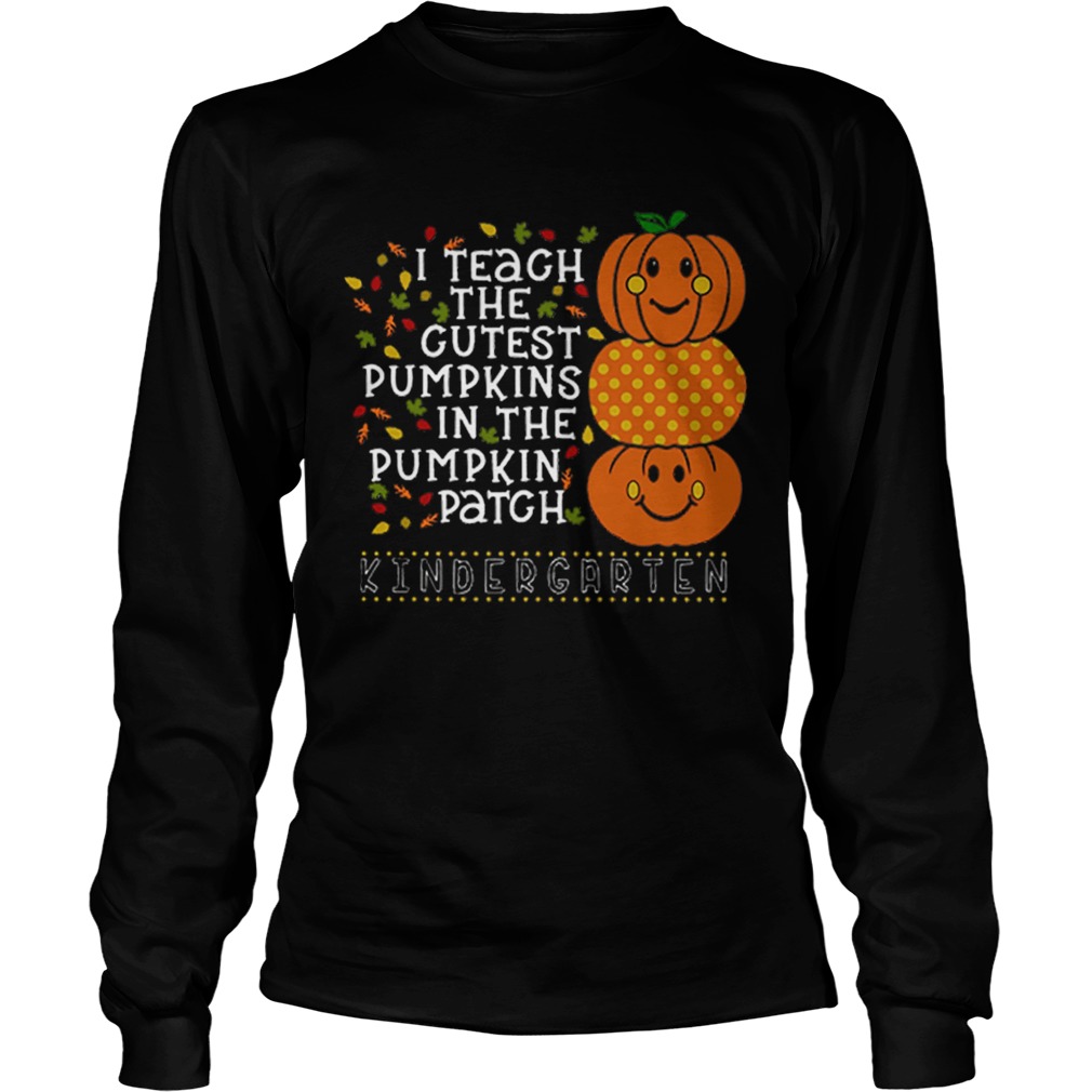 I teach the cutest pumpkins in the pumpkin patch kindergarten LongSleeve