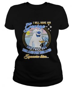 I will name him George and i will hug him pet him squeeze him  Classic Ladies