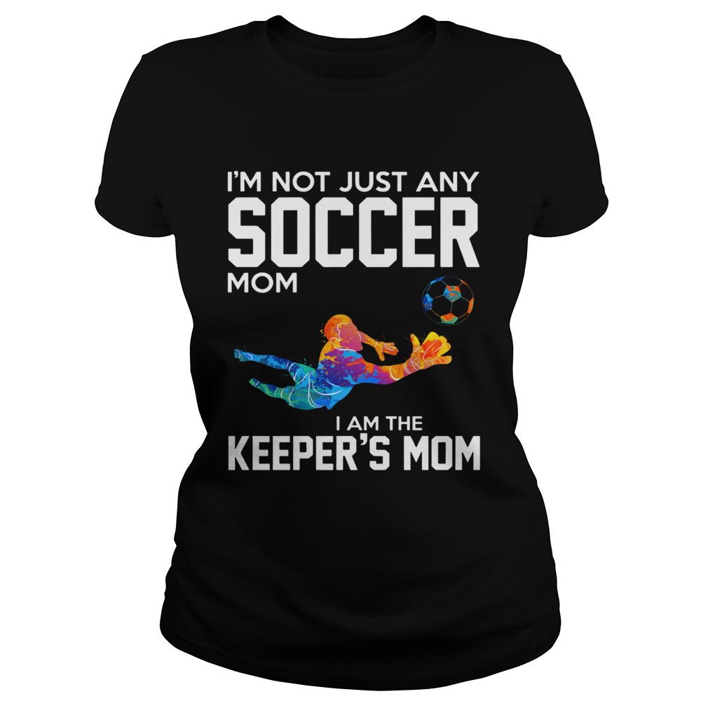 Im not just any Soccer mom I am the keepers mom Classic Ladies