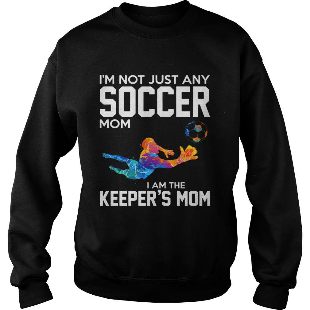 Im not just any Soccer mom I am the keepers mom Sweatshirt
