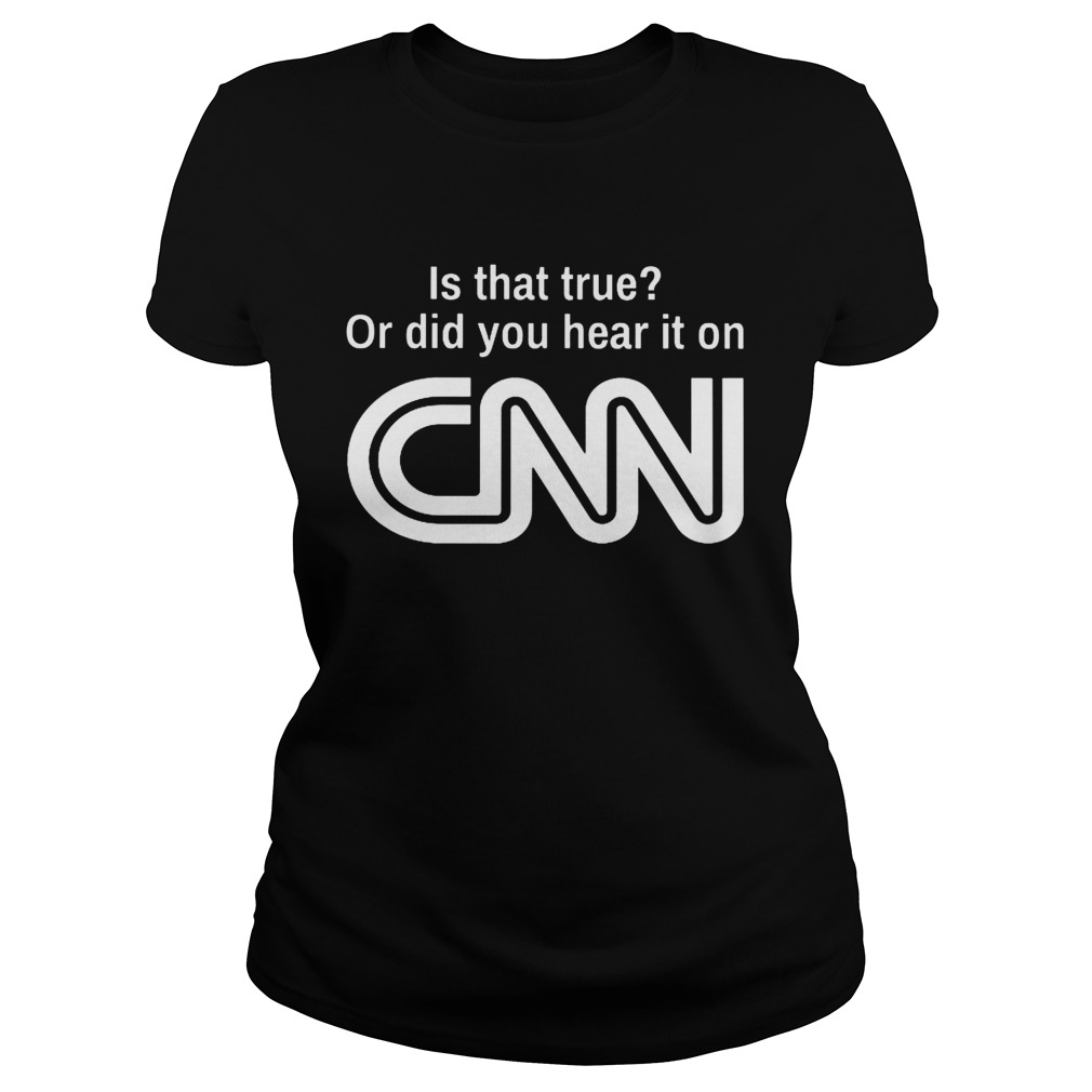 Is that true or did you hear it on CNN Classic Ladies