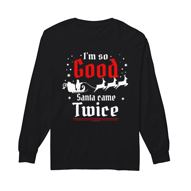 I’m so GOOD Santa Came TWICE Christmas Long Sleeved T-shirt 
