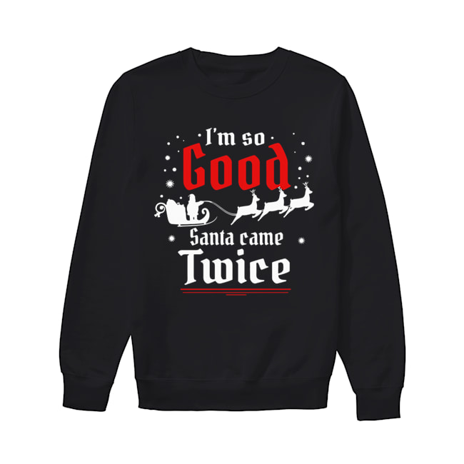 I’m so GOOD Santa Came TWICE Christmas Unisex Sweatshirt