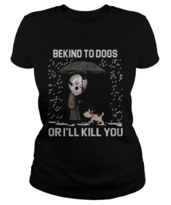Jason Voorhees And Dog Be Kind To Dogs Or Ill Kill You Shirt Classic Ladies