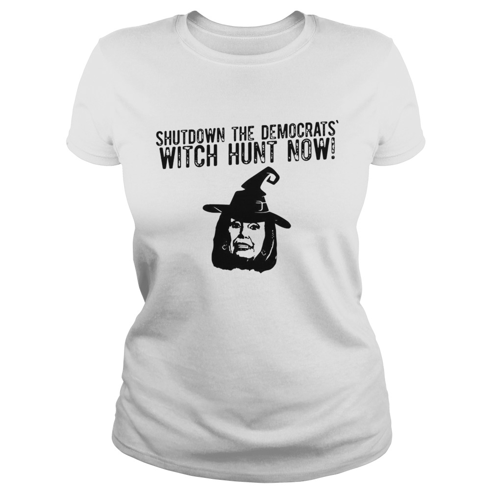 Nancy Pelosi shutdown the democrats witch hunt now Classic Ladies