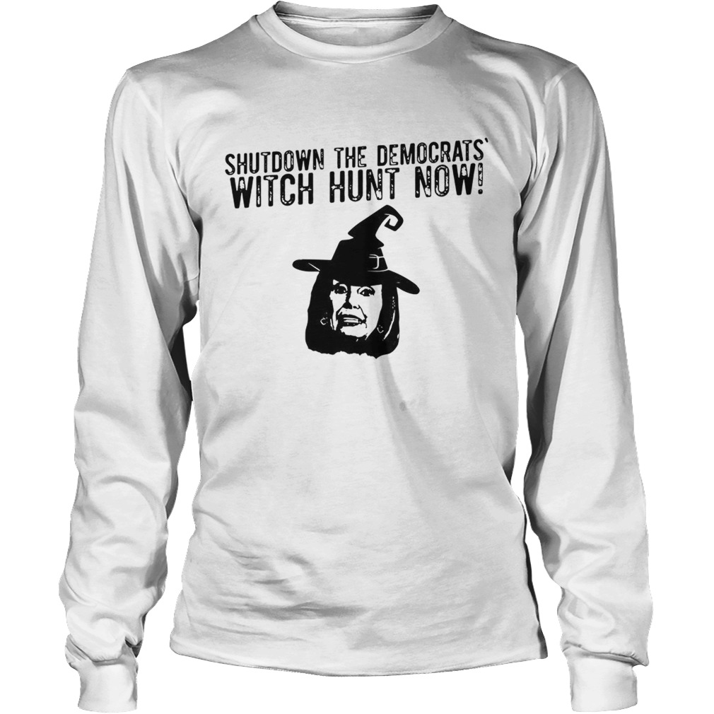 Nancy Pelosi shutdown the democrats witch hunt now LongSleeve