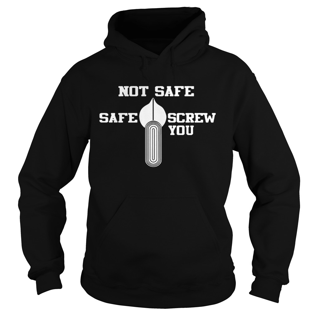 Not Safe Safe Screw You Shirt Hoodie