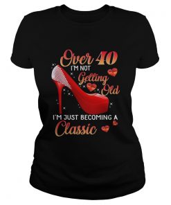 Over 40 Im Not Getting Old Im Just Becoming A Classic TShirt Classic Ladies