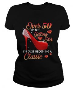 Over 50 Im Not Getting Old Im Just Becoming A Classic TShirt Classic Ladies
