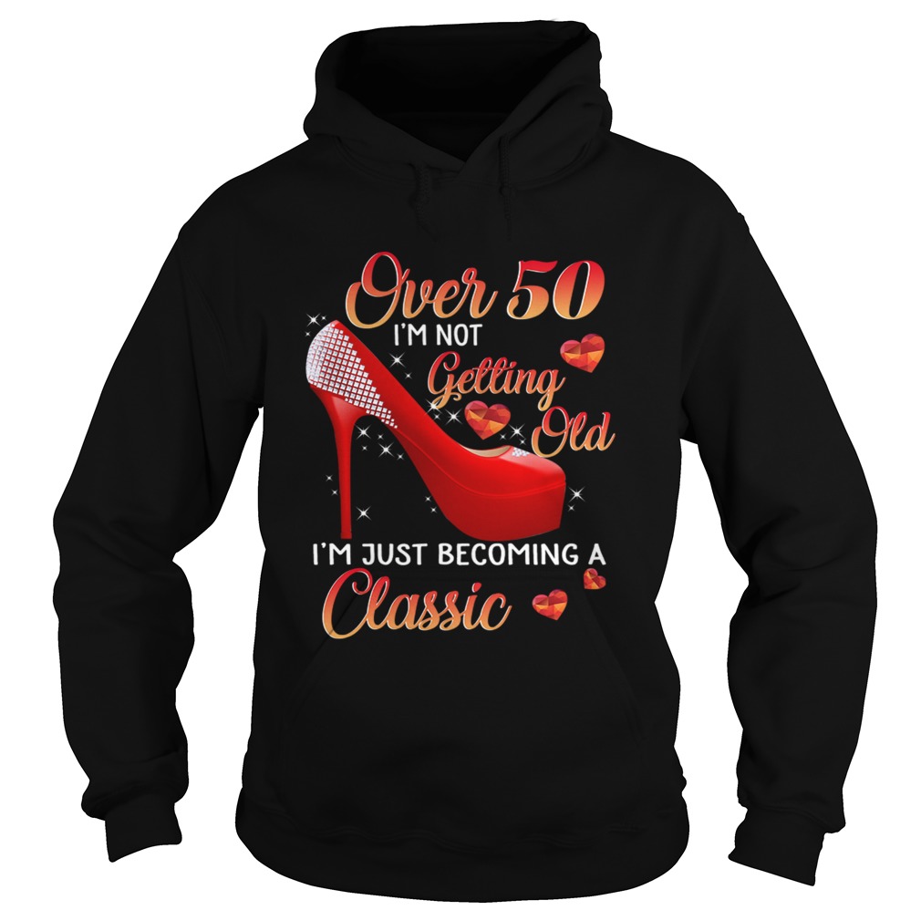 Over 50 Im Not Getting Old Im Just Becoming A Classic TShirt Hoodie