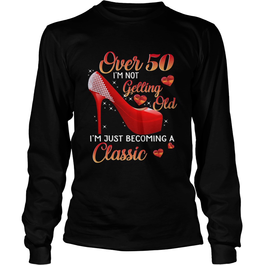 Over 50 Im Not Getting Old Im Just Becoming A Classic TShirt LongSleeve