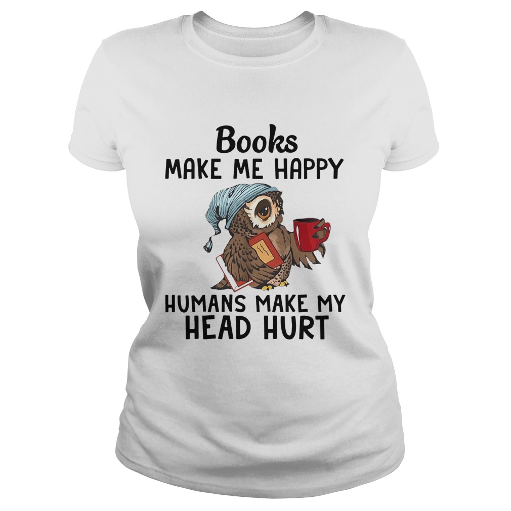 Owl Books make me happy humans make my head hurt Classic Ladies