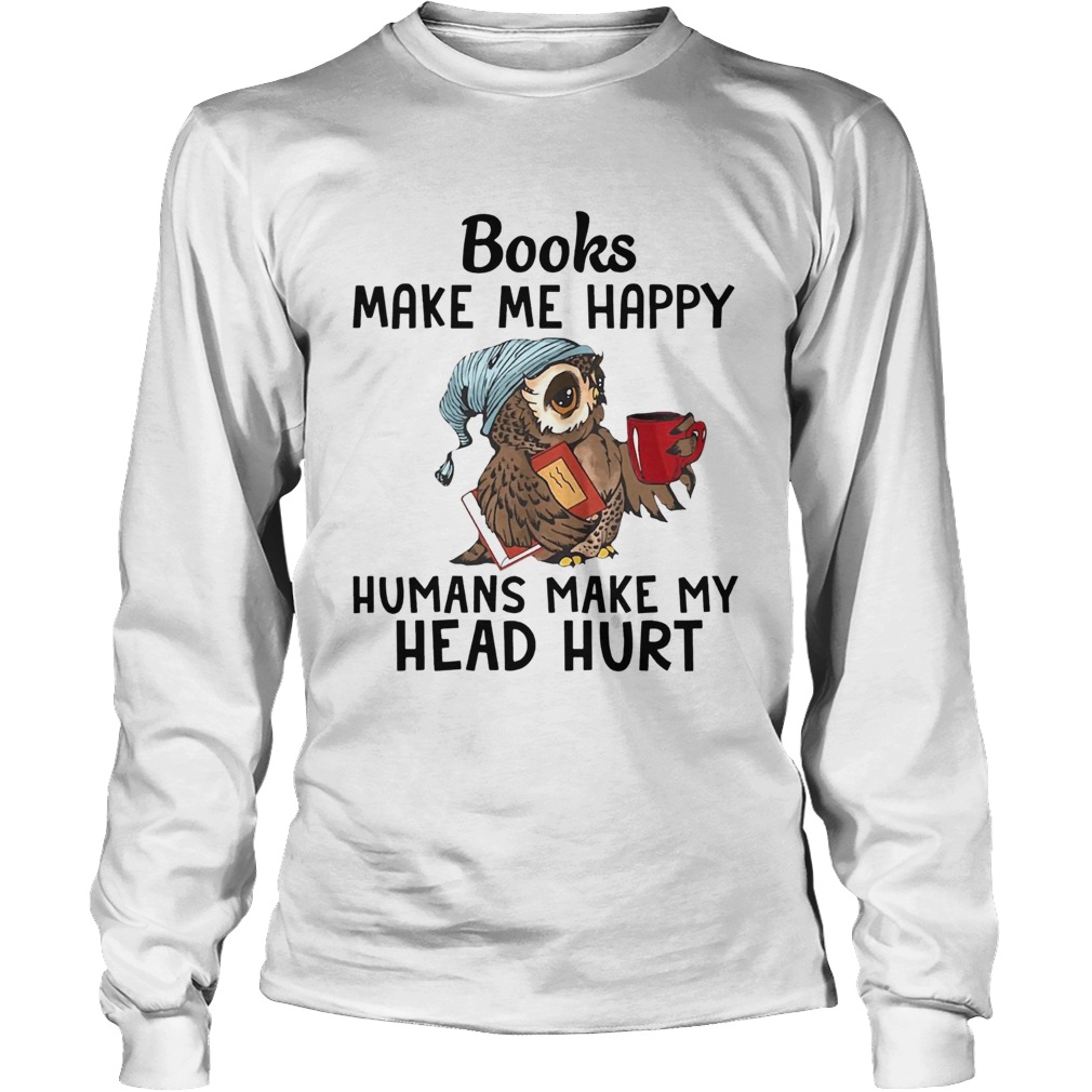 Owl Books make me happy humans make my head hurt LongSleeve