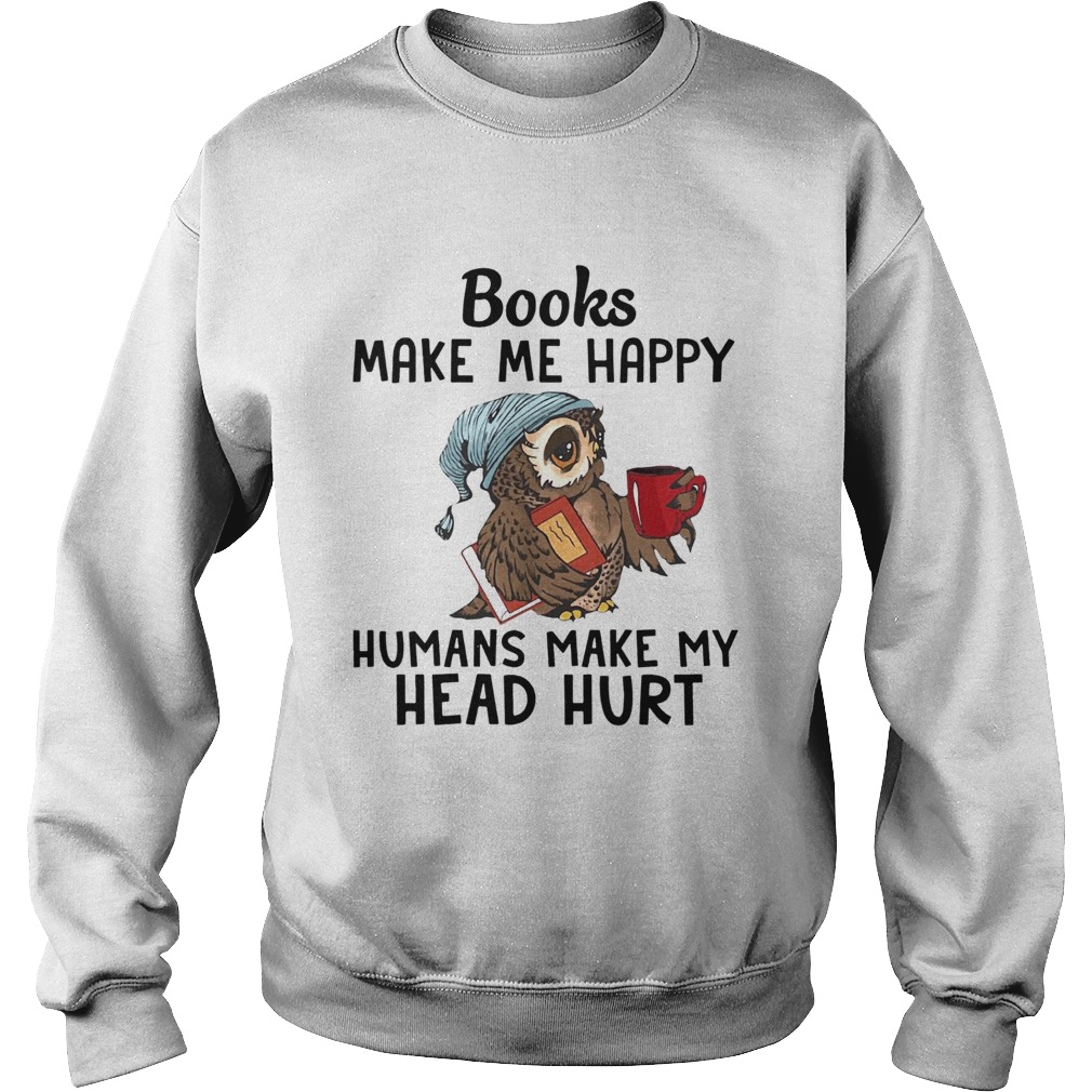Owl Books make me happy humans make my head hurt Sweatshirt