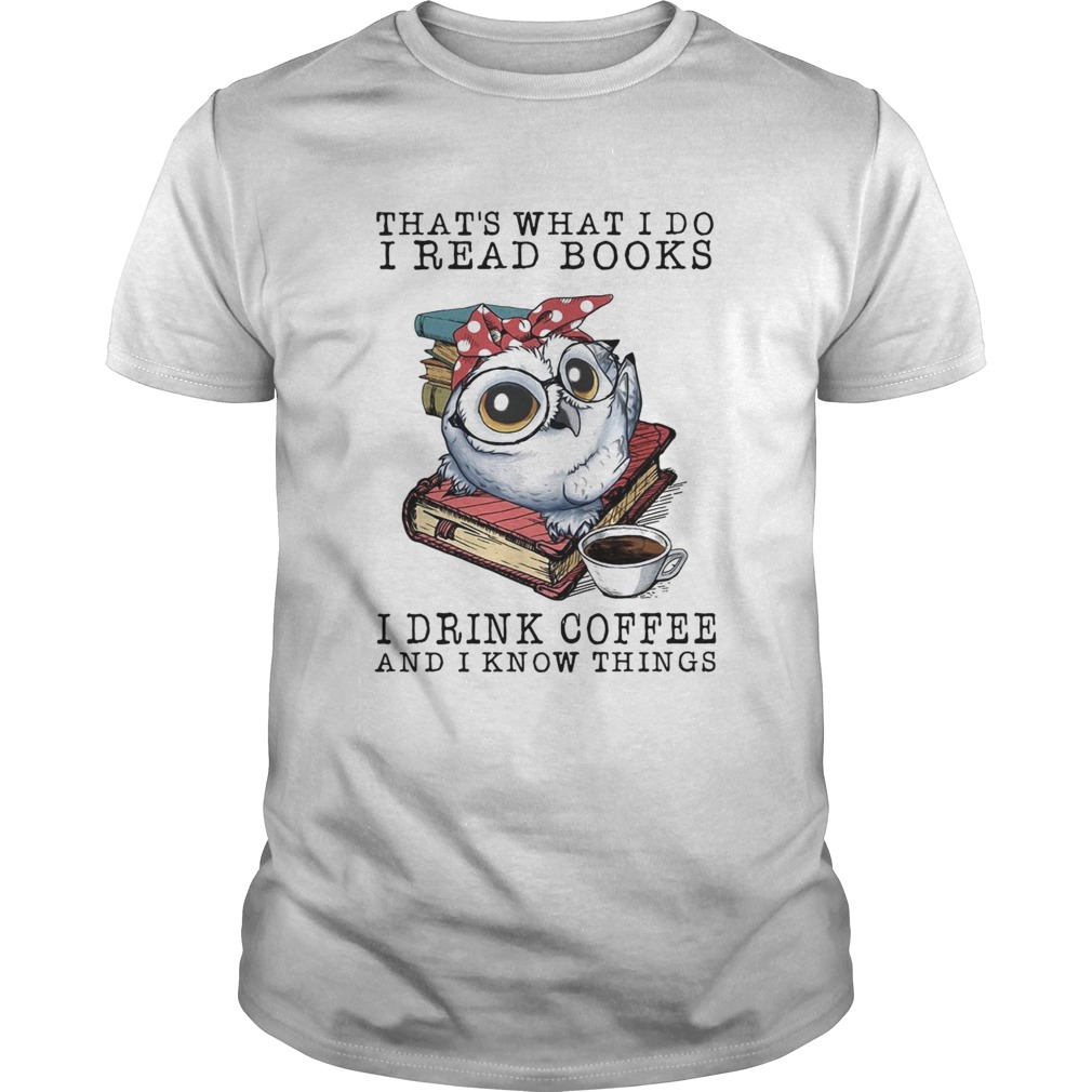 Owl that what I do I read books I drink coffee and I know things shirt