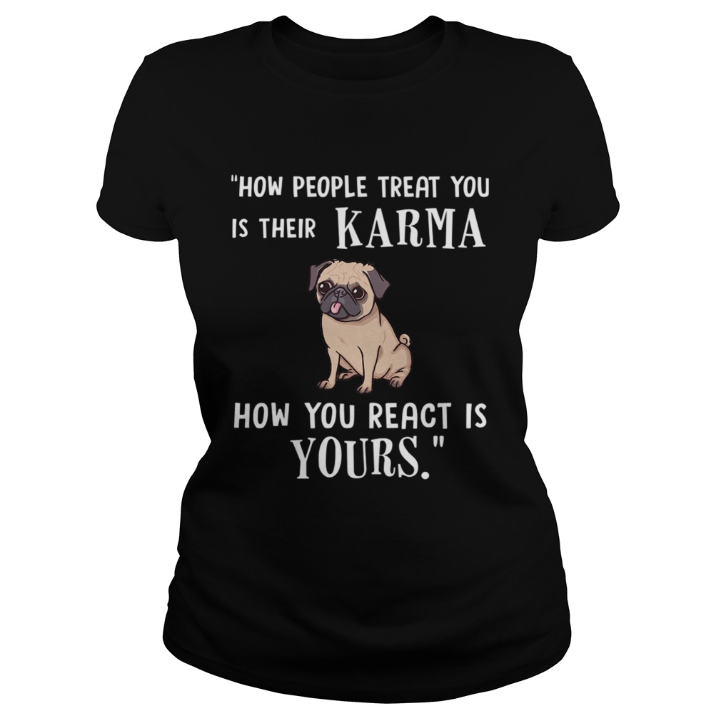 Pug Treat You Is Their Karma TShirt Classic Ladies