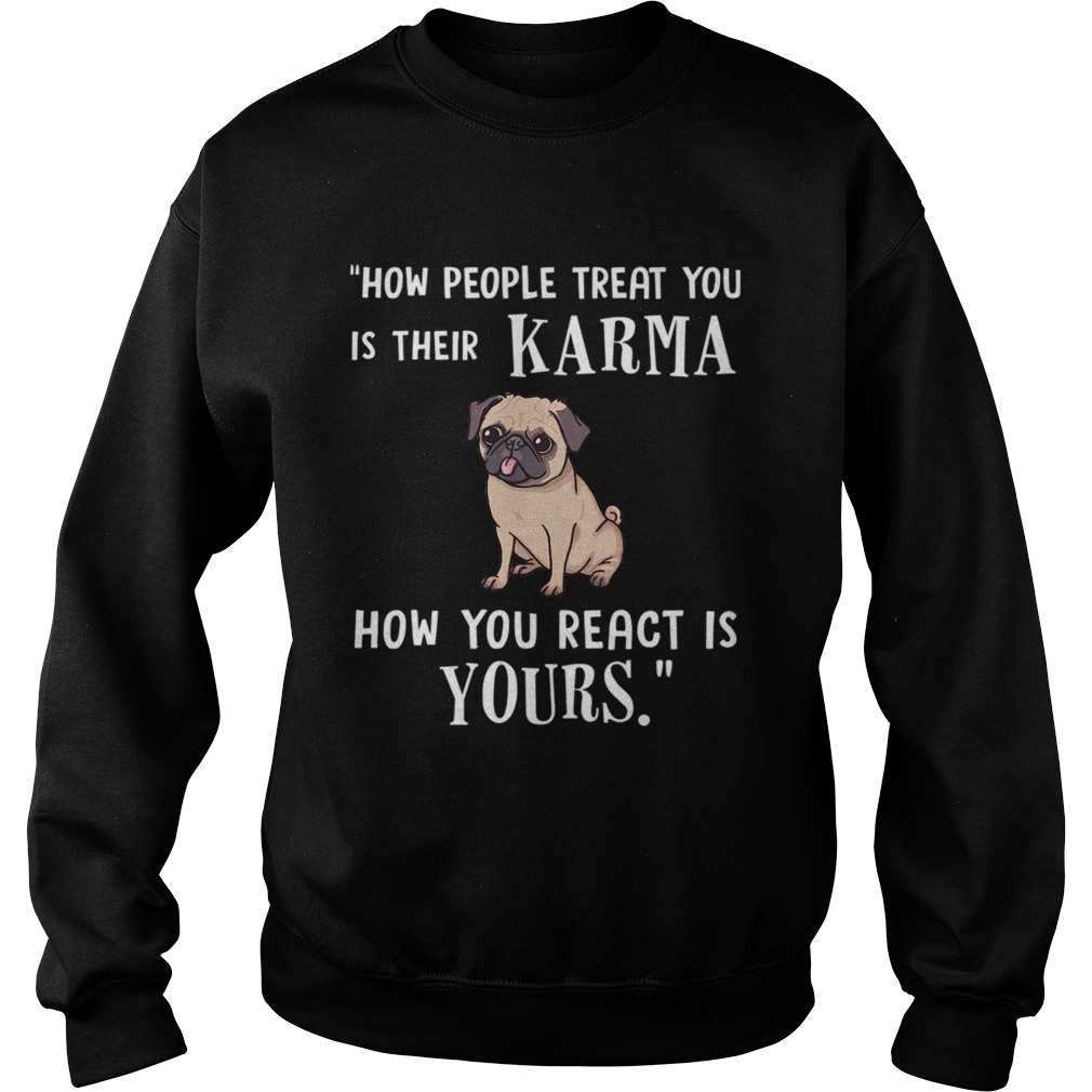 Pug Treat You Is Their Karma TShirt Sweatshirt
