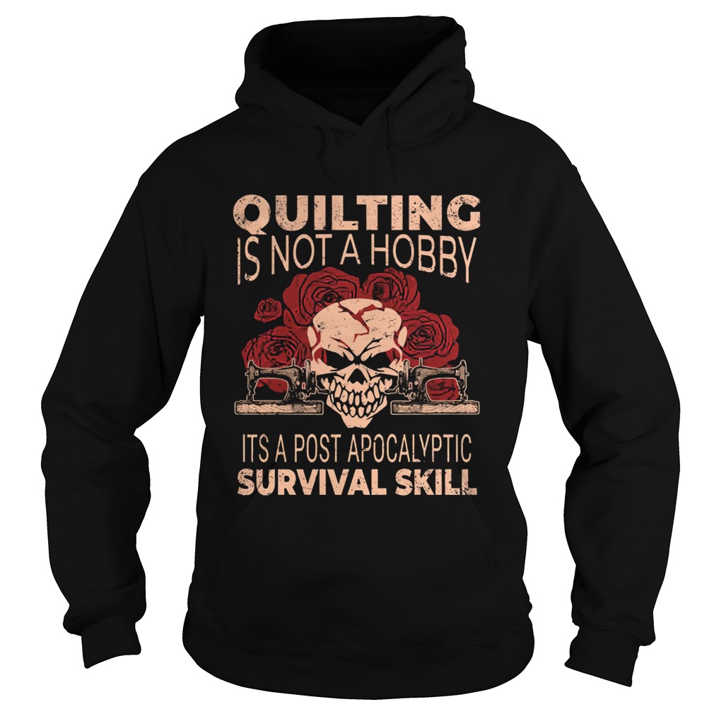 Quilting Is Not A Hobby Its A Post Apocalyptic Survival Skill Shirt Hoodie