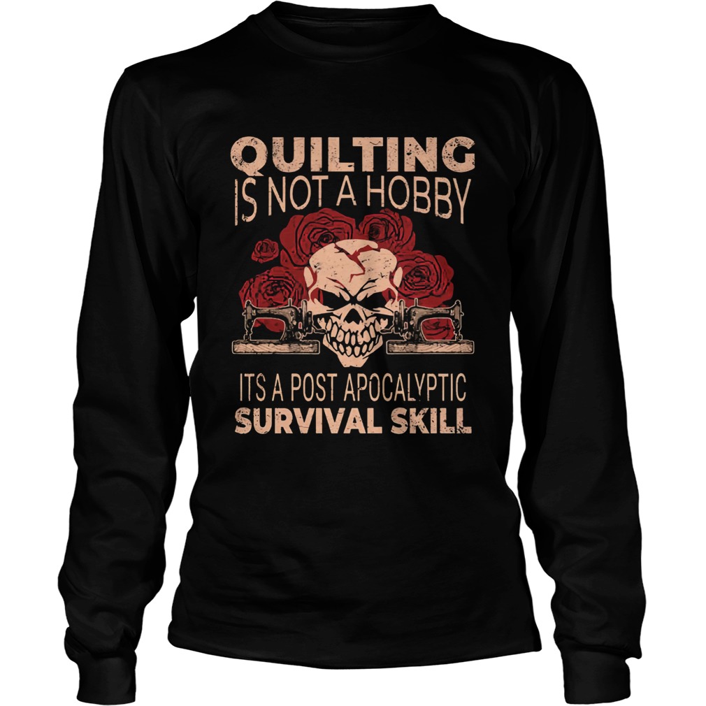 Quilting Is Not A Hobby Its A Post Apocalyptic Survival Skill Shirt LongSleeve
